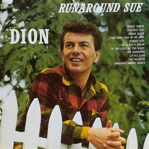 Runaround sue. Runaround Sue. " Runaround Sue " is a 1961 song by Dion and is the title track from his debut studio album Runaround Sue. It went to number 1 in the United States, New Zealand and Canada and number 2 in Australia. It was covered by Del Shannon and Leif Garrett in 1977. 