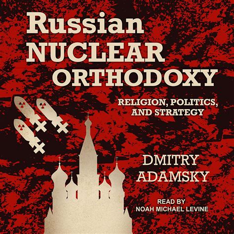 Russian Nuclear Orthodoxy: Religion, Politics, and Strategy ...