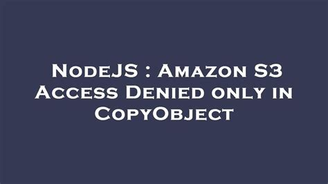 S3 copyobject access denied.  I'm completely stuck here.  It offers virtually unli...