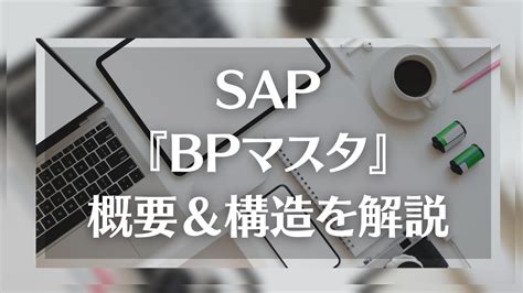 SAP『BPマスタ』とは？概要や構造を分かりやすく解説