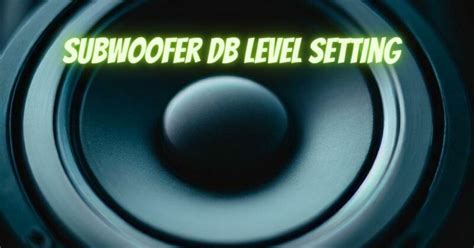 Setting the Perfect Decibel Level for Your Subwoofer: A … - balustradellc