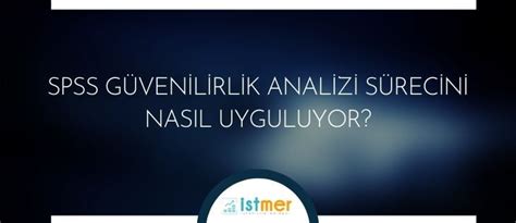 SPSS Güvenilirlik Analizi Sürecini Nasıl Uyguluyor? - İSTMER