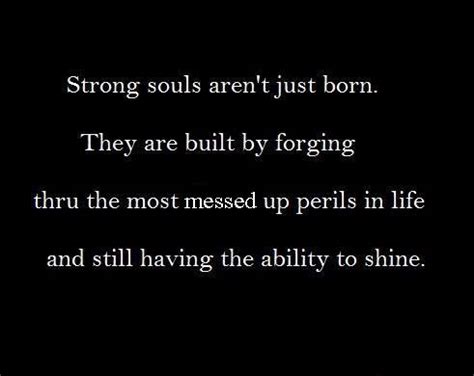 Strong souls aren't just born. They are built by forging through the ... - balustradellc