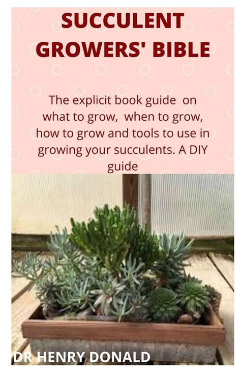 Read Online Succulent Growers Bible The Explicit Book Guide On What To Grow When To Grow How To Grow And What Tools To Use In Growing Your Succulents A Diy Guide By Henry Donald