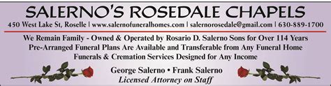 Salerno funeral home roselle. Place of Funeral: Chapel Service at Salerno's Rosedale Chapels Funeral Notes: Family and friends are invited to gather 10:00 a.m. Friday at the funeral home. Interment: Lakewood Memorial Park. Ronald Siems, age 83 of Plato Center entered into God’s Kingdom on May 19th, 2023. He was born November 27, 1939 to Arthur & Gladys Siems from Roselle ... 