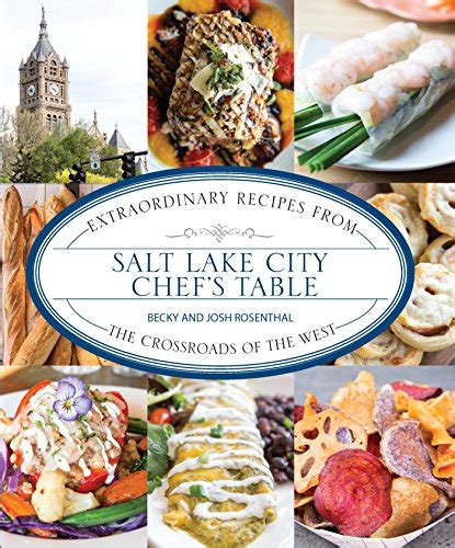 Full Download Salt Lake City Chefs Table Extraordinary Recipes From The Crossroads Of The West By Becky Rosenthal
