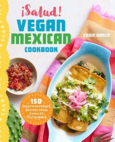 Download Salud Vegan Mexican Cookbook 150 Mouthwatering Recipes From Tamales To Churros By Eddie Garza