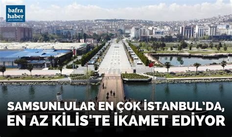 Samsunlular en çok İstanbul’da, en az Kilis’te ikamet ediyors