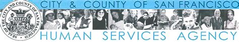 San francisco human services agency. At the San Francisco Human Services Agency, we believe in a San Francisco where everyone has the opportunity and support to achieve their full potential. We are comprised of the Department of Benefits and Family Support, and the Department of Disability and Aging Services, and are united by our … 
