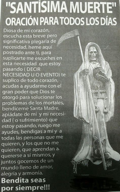 Santa muerte prayer spanish. Dec 31, 2019 · Santa Muerte, Holy Death, I offer these prayers for you. Our Santa Muerte who will come for us all, kind and gentle be your kiss. When you come to end my life, may I be free of any regrets. Thank you for this day, one more beautiful day, so I may have it to live, love, and laugh my own way, amen. 