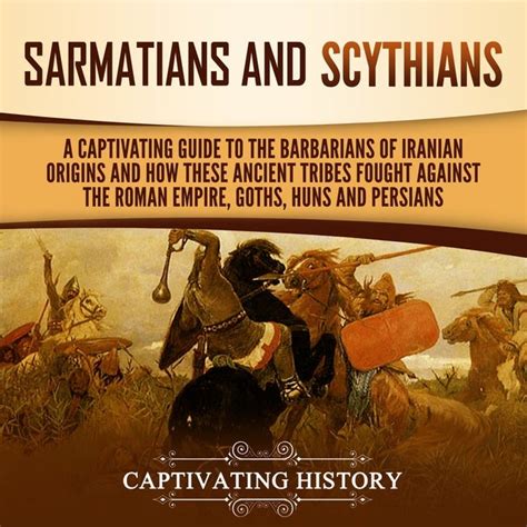 Full Download Sarmatians And Scythians A Captivating Guide To The Barbarians Of Iranian Origins And How These Ancient Tribes Fought Against The Roman Empire Goths Huns And Persians By Captivating History