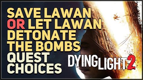 Save Lawan or Let Lawan detonate the bombs Dying Light 2. You can choose between Save Lawan and Let Lawan detonate the bombs in Dying Light 2 X13 mission. ... save. hide. report. 2. Posted by 2 days ago. Meet Lawan at the rooftop Dying Light 2. You can complete Dying Light 2 Meet Lawan at the rooftop mission following this video guide. …