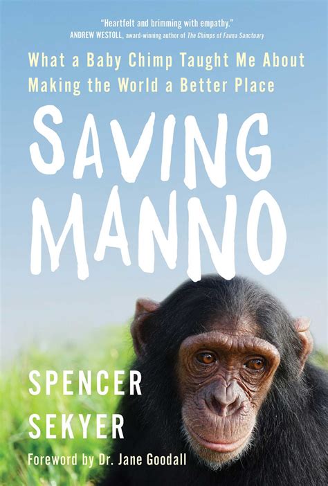Read Online Saving Manno What A Baby Chimp Taught Me About Making The World A Better Place By Spencer Sekyer
