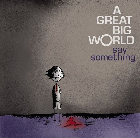 Say something big world. The Meaning of Say Something by A Great Big World & Christina Aguilera – The Philosophy of Everything. March 7, 2014 Thomas Van Song Translations 114. This is … 