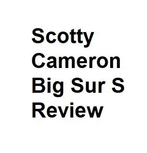 Scotty Cameron Big Sur S Review - Is It Any Good - Complete Info