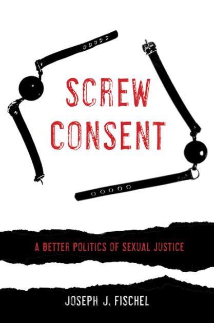 Read Online Screw Consent A Better Politics Of Sexual Justice By Joseph J Fischel