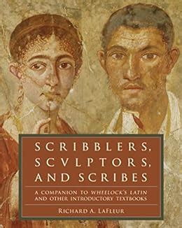 Read Online Scribblers Sculptors And Scribes A Companion To Wheelocks Latin And Other Introductory Textbooks By Richard A Lafleur