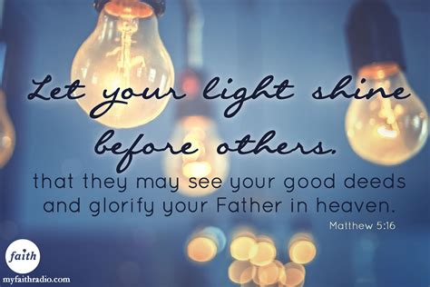 Scripture let your light shine. Matthew 5:16New Revised Standard Version Updated Edition. 16 In the same way, let your light shine before others, so that they may see your good works and give glory to your Father in heaven. Read full chapter. Matthew 5:16 in all English translations. 