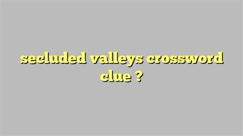 Secluded valleys -- Find potential answers to this crossword clue at crosswordnexus.com. Crossword Nexus. ... People who searched for this clue also searched for: Fraternity letter Cream, for one Pique condition? From The Blog Puzzle #117: Vital Discrimination (coded acrostic!)