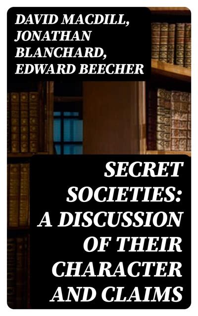 Secret Societies A Discussion of Their Character and Claims