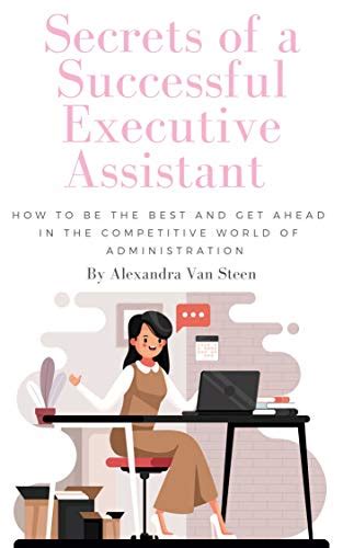 Download Secrets Of A Successful Executive Assistant How To Be The Best And Get Ahead In The Competitive World Of Administrative Support By Alexandra Van Steen