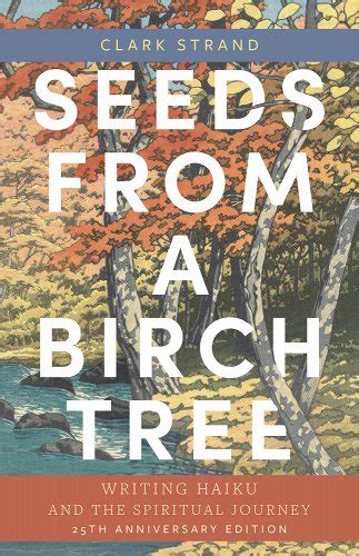 Read Seeds From A Birch Tree Writing Haiku And The Spiritual Journey By Clark Strand