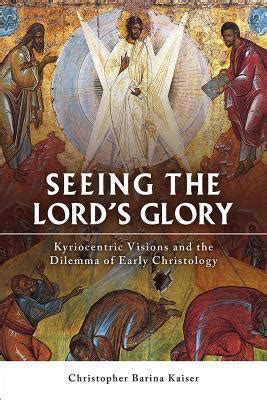 Read Seeing The Lords Glory Kyriocentric Visions And The Dilemma Of Early Christology By Christopher Barina Kaiser