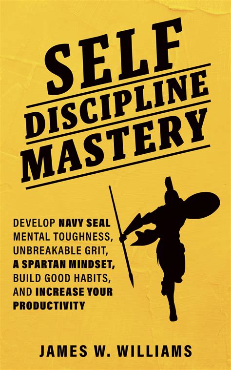 Download Selfdiscipline Mastery Develop Navy Seal Mental Toughness Unbreakable Grit Spartan Mindset Build Good Habits And Increase Your Productivity Practical Emotional Intelligence Book 7 By James W Williams