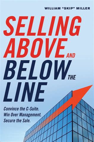 Read Selling Above And Below The Line Convince The Csuite Win Over Management Secure The Sale By William Skip Miller