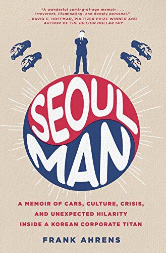 Full Download Seoul Man A Memoir Of Cars Culture Crisis And Unexpected Hilarity Inside A Korean Corporate Titan By Frank Ahrens