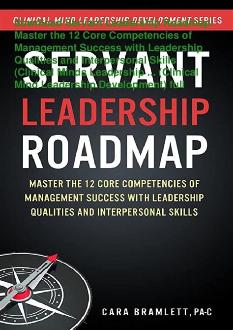 Download Servant Leadership Roadmap Master The 12 Core Competencies Of Management Success With Leadership Qualities And Interpersonal Skills Volume 2 Clinical Mind Leadership Development By Cara H Bramlett