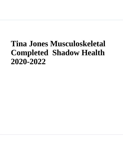 Shadow health tina jones musculoskeletal documentation. A summary of a musculoskeletal assessment of Tina Jones, a patient with joint and muscle problems. The assessment covers various aspects of Tina's mobility, pain, and injury history. The questions asked during the assessment are listed, along with the correct answers. The document can be useful for students studying musculoskeletal assessments ... 