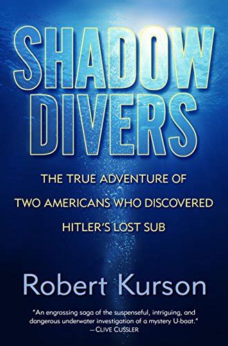 Read Online Shadow Divers The True Adventure Of Two Americans Who Risked Everything To Solve One Of The Last Mysteries Of World War Ii By Robert Kurson