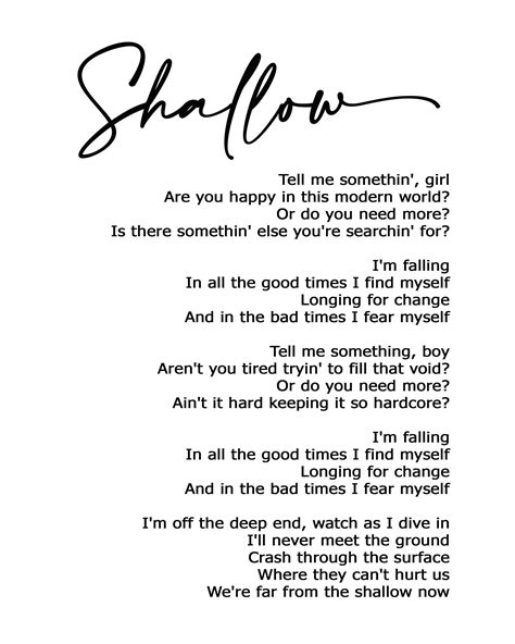 Shallow lyrics. Nov 1, 2023 · I′m falling In all the good times, I find myself longing for change And in the bad times, I fear myself I'm off the deep end, watch as I dive in I′ll never meet the ground Crash through the surface, where they can't hurt us We′re far from the shallow now In the sha-ha, sha-ha-llow In the sha-ha-sha-la-la-la-llow In the sha-ha, sha-ha-llow ... 