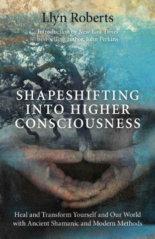 Read Online Shapeshifting Into Higher Consciousness Heal And Transform Yourself And Our World With Ancient Shamanic And Modern Methods By Llyn Roberts