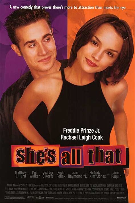 She's all that full movie. After his girlfriend dumps him, a popular student accepts a wager that he can transform a misfit loner into a prom queen. Comedy 1999 1 hr 35 min. 41%. M. Starring Freddie Prinze Jr., Rachael Leigh Cook, Matthew Lillard. Director Robert Iscove. 