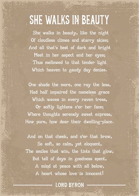 She walks in beauty lord byron. Lord Byron starts the poem "She Walks in Beauty" with a figurative language device called a simile, with: of cloudless climes and starry skies. This simile characterizes the subject of the poem by ... 