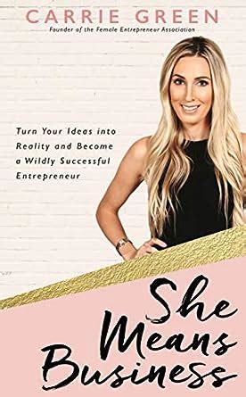 Read Online She Means Business Turn Your Ideas Into Reality And Become A Wildly Successful Entrepreneur By Carrie Green