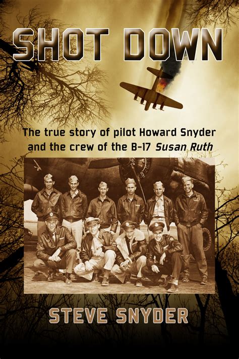 Read Shot Down The True Story Of Pilot Howard Snyder And The Crew Of The B17 Susan Ruth By Steve Snyder