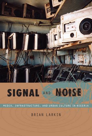 Read Signal And Noise Media Infrastructure And Urban Culture In Nigeria By Brian Larkin