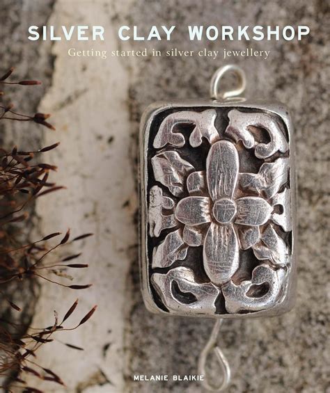 Full Download Silver Clay Workshop Getting Started In Silver Clay Jewellery By Melanie Blaikie