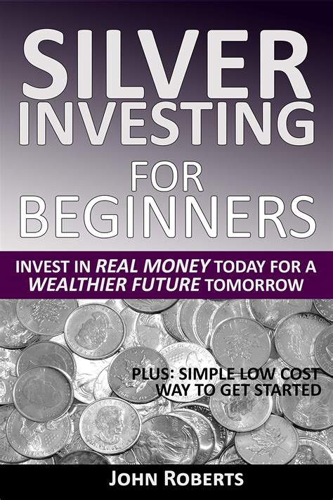 Read Silver Investing For Beginners Invest In Real Money Today For A Wealthier Future Tomorrow By John Roberts