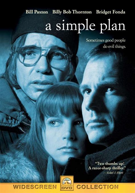 Simple plan movie. A Simple Plan: Directed by Sam Raimi. With Bill Paxton, Bridget Fonda, Billy Bob Thornton, Brent Briscoe. Three blue-collar acquaintances come across millions of dollars in lost cash and make a plan to keep their find from the authorities, but it isn't long before complications and mistrust weave their way into the plan. 