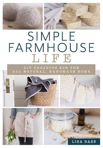 Read Online Simple Farmhouse Life Diy Projects For The Allnatural Handmade Home By Lisa Bass