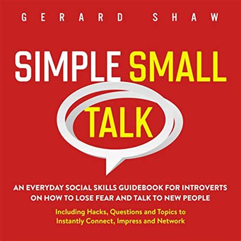Read Online Simple Small Talk An Everyday Social Skills Guidebook For Introverts On How To Lose Fear And Talk To New People Including Hacks Questions And Topics To Instantly Connect Impress And Network By Gerard Shaw
