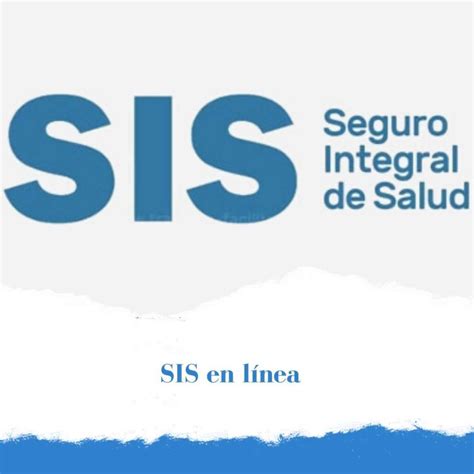 Sis en linea. El SIS es una institución administradora de fondos de aseguramiento en salud que protege la salud de los peruanos que no cuentan con un seguro de salud. En su plataforma web puede conocer los trámites, servicios, contenido y noticias sobre el SIS, así como acceder a la app SIS Asegúrate e Infórmate. 