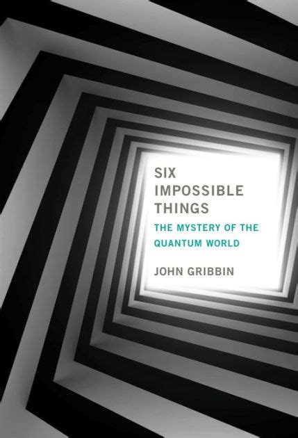 Read Six Impossible Things The Mystery Of The Quantum World By John Gribbin