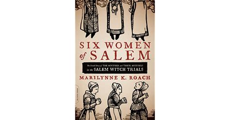 Read Six Women Of Salem The Untold Story Of The Accused And Their Accusers In The Salem Witch Trials By Marilynne K Roach