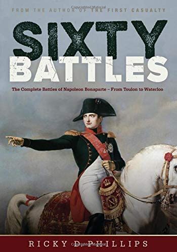 Read Online Sixty Battles The Complete Battles Of Napoleon Bonaparte  From Toulon To Waterloo By Ricky Phillips