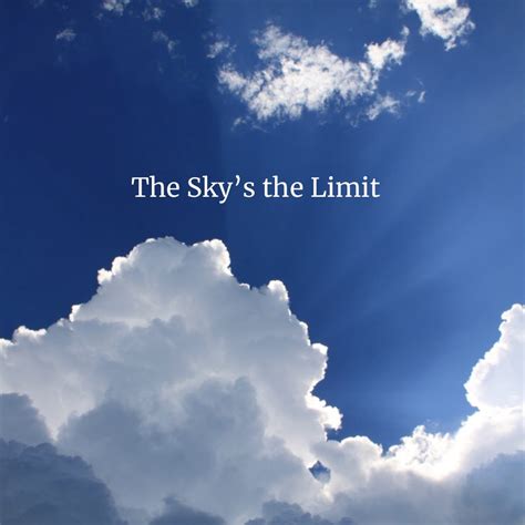 Skys the limit. sky's the limit, the. There is no limit (to ambition, aspirations, expense, or the like). For example, Order anything you like on the menu-the sky's the limit tonight, or He's so brilliant he can do anything-the sky's the limit. This metaphoric idiom was first recorded in 1920. The American Heritage® Dictionary of Idioms by Christine Ammer. 